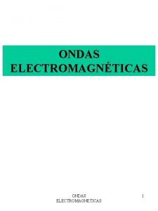 ONDAS ELECTROMAGNTICAS ONDAS ELECTROMAGNETICAS 1 OBJETIVOS 1 Conocer