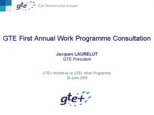 GTE First Annual Work Programme Consultation Jacques LAURELUT