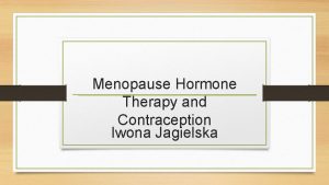 Menopause Hormone Therapy and Contraception Iwona Jagielska Menopause