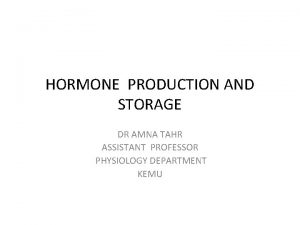 HORMONE PRODUCTION AND STORAGE DR AMNA TAHR ASSISTANT