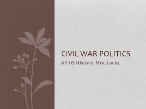 CIVIL WAR POLITICS AP US History Mrs Lacks
