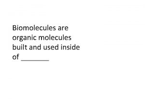 Biomolecules are organic molecules built and used inside