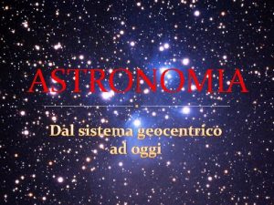 ASTRONOMIA Dal sistema geocentrico ad oggi Astronomia deriva