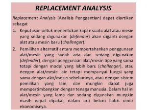 REPLACEMENT ANALYSIS Replacement Analysis Analisis Penggantian dapat diartikan