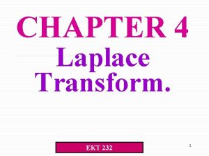 CHAPTER 4 Laplace Transform EKT 232 1 Laplace