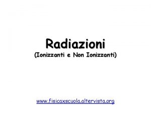 Radiazioni Ionizzanti e Non Ionizzanti www fisicaxscuola altervista