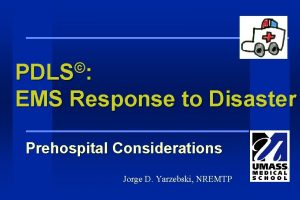 PDLS EMS Response to Disaster Prehospital Considerations Jorge