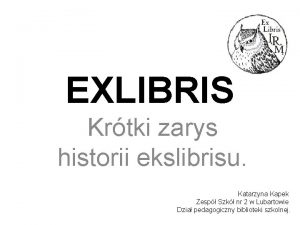 EXLIBRIS Krtki zarys historii ekslibrisu Katarzyna Kapek Zesp