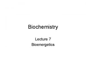 Biochemistry Lecture 7 Bioenergetics Bioenergetics The study of