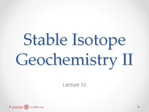 Stable Isotope Geochemistry II Lecture 33 Stable Isotopes