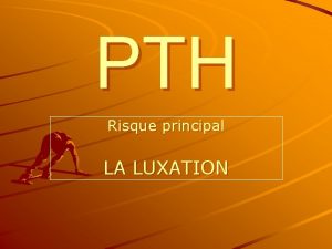 PTH Risque principal LA LUXATION Quest ce quune