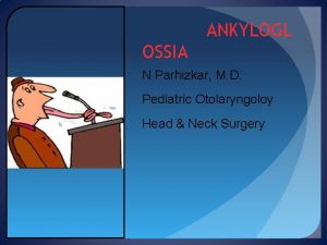 ANKYLOGL OSSIA N Parhizkar M D Pediatric Otolaryngoloy