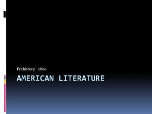 Prehistory 1800 AMERICAN LITERATURE American literature begins with