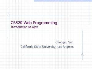 CS 520 Web Programming Introduction to Ajax Chengyu