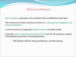Data warehouses generalize and consolidate data in space.
