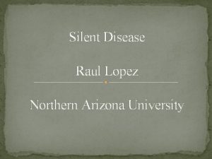 Silent Disease Raul Lopez Northern Arizona University Disease