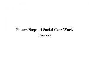 PhasesSteps of Social Case Work Process Social case