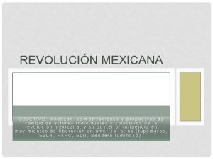 REVOLUCIN MEXICANA OBJETIVO Analizar las motivaciones y propuestas