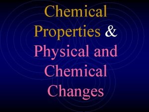 Chemical Properties Physical and Chemical Changes Physical Properties