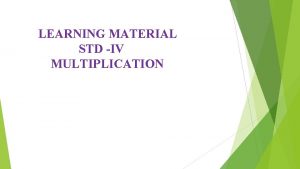 LEARNING MATERIAL STD IV MULTIPLICATION OBJECTIVES Understanding multiplication