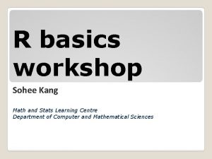 R basics workshop Sohee Kang Math and Stats