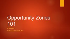 Opportunity Zones 101 TIM MROZ THE RIGHT PLACE