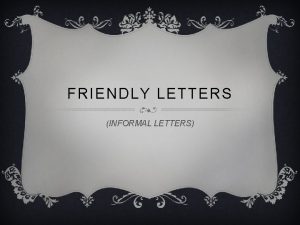 FRIENDLY LETTERS INFORMAL LETTERS BEFORE YOU WRITE v