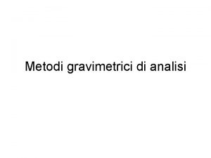 Metodi gravimetrici di analisi I metodi gravimetrici si