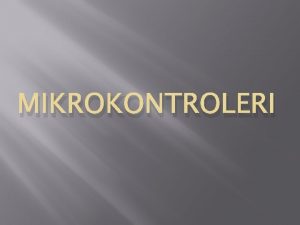 MIKROKONTROLERI Istorijat Mikrokontroleri Mikrokontroler je integralno kolo koje