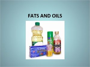 FATS AND OILS Learning Objectives Understand the different
