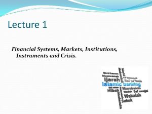 Lecture 1 Financial Systems Markets Institutions Instruments and