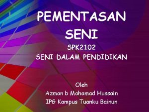 PEMENTASAN SENI SPK 2102 SENI DALAM PENDIDIKAN Oleh