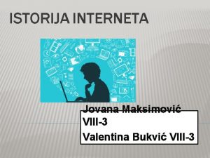 ISTORIJA INTERNETA Jovana Maksimovi VIII3 Valentina Bukvi VIII3