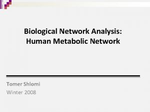 Biological Network Analysis Human Metabolic Network Tomer Shlomi