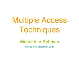 Multiple Access Techniques Waheed ur Rehman wahrehmangmail com