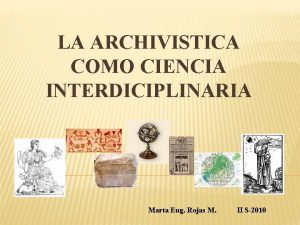 LA ARCHIVISTICA COMO CIENCIA INTERDICIPLINARIA Marta Eug Rojas