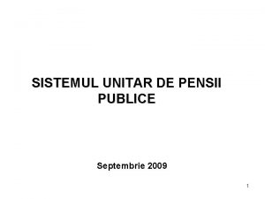 SISTEMUL UNITAR DE PENSII PUBLICE Septembrie 2009 1