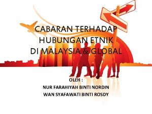 CABARAN TERHADAP HUBUNGAN ETNIK DI MALAYSIA GLOBAL OLEH