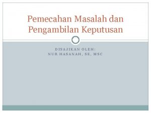 Pemecahan Masalah dan Pengambilan Keputusan DISAJIKAN OLEH NUR