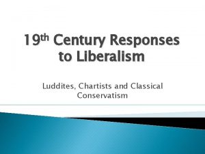 th 19 Century Responses to Liberalism Luddites Chartists