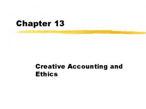 Chapter 13 Creative Accounting and Ethics Creative accounting