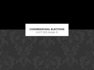 CONGRESSIONAL ELECTIONS GOVT 2305 Module 10 CONGRESS IS