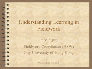 Understanding Learning in Fieldwork T Y LEE Fieldwork