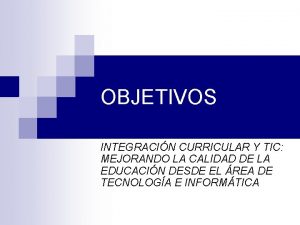 OBJETIVOS INTEGRACIN CURRICULAR Y TIC MEJORANDO LA CALIDAD