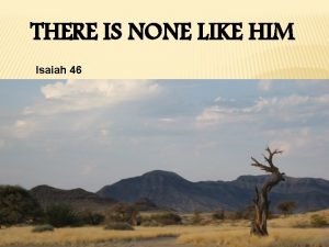 THERE IS NONE LIKE HIM Isaiah 46 ISAIAH