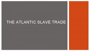 THE ATLANTIC SLAVE TRADE TRIANGULAR TRADE Triangular Trade