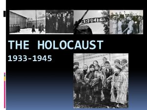 THE HOLOCAUST 1933 1945 Between 1933 and 1945