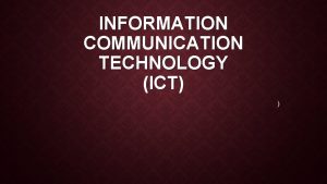 INFORMATION COMMUNICATION TECHNOLOGY ICT INTRODUCTION ICT stands for