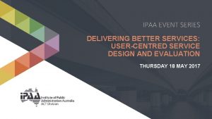 IPAA EVENT SERIES DELIVERING BETTER SERVICES USERCENTRED SERVICE