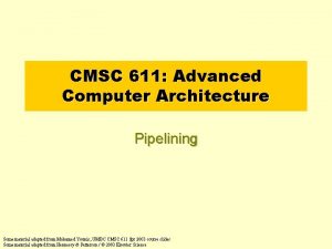 CMSC 611 Advanced Computer Architecture Pipelining Some material